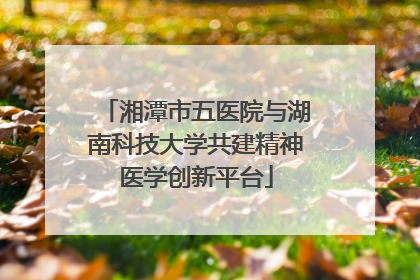 湘潭市五医院与湖南科技大学共建精神医学创新平台